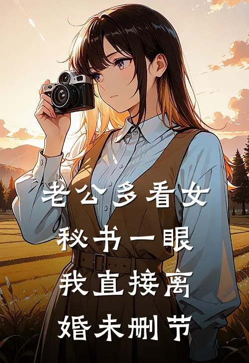 老公多看女秘书一眼，我直接离婚未删节