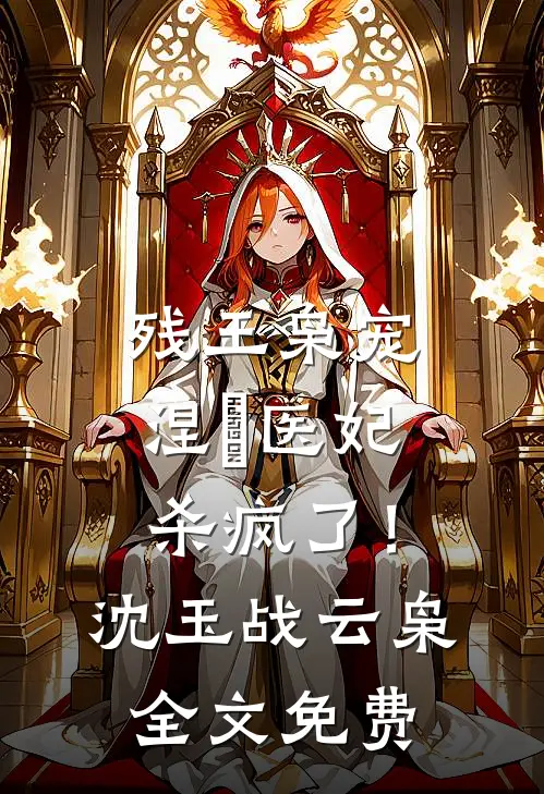 残王枭宠：涅槃医妃杀疯了！沈玉战云枭全文免费