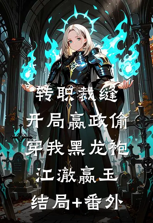 转职裁缝，开局嬴政偷穿我黑龙袍江澈嬴玉:结局+番外