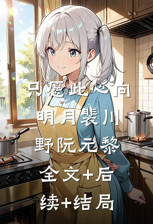 只愿此心向明月裴川野阮元黎:全文+后续+结局