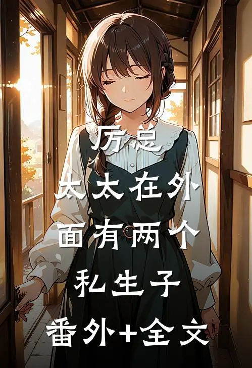 厉总，太太在外面有两个私生子:(番外)+(全文)