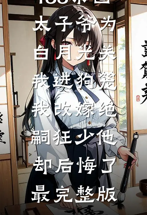 188京圈太子爷为白月光关我进狗笼，我改嫁绝嗣狂少他却后悔了最完整版