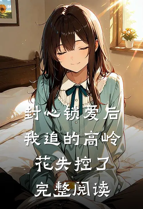 封心锁爱后，我追的高岭花失控了完整阅读