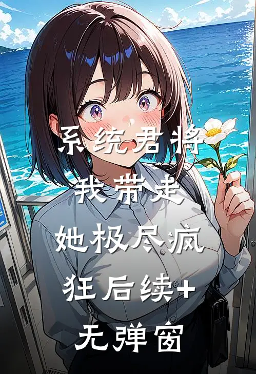 系统君将我带走，她极尽疯狂后续+无弹窗