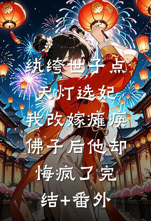纨绔世子点天灯选妃，我改嫁瘫痪佛子后他却悔疯了完结+番外