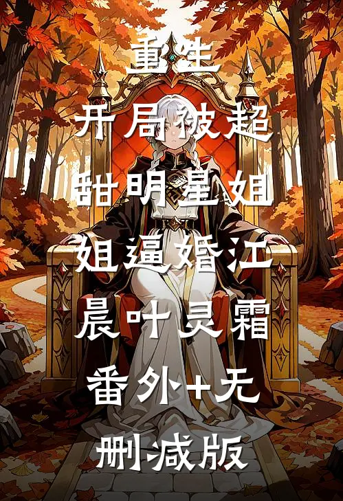 重生：开局被超甜明星姐姐逼婚江晨叶灵霜:番外+无删减版
