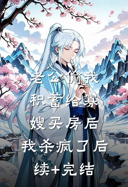 老公偷我积蓄给寡嫂买房后，我杀疯了后续+完结