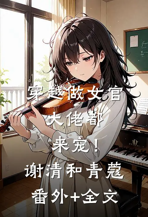 穿越做女官，大佬都来宠！谢清和青蔻(番外)+(全文)