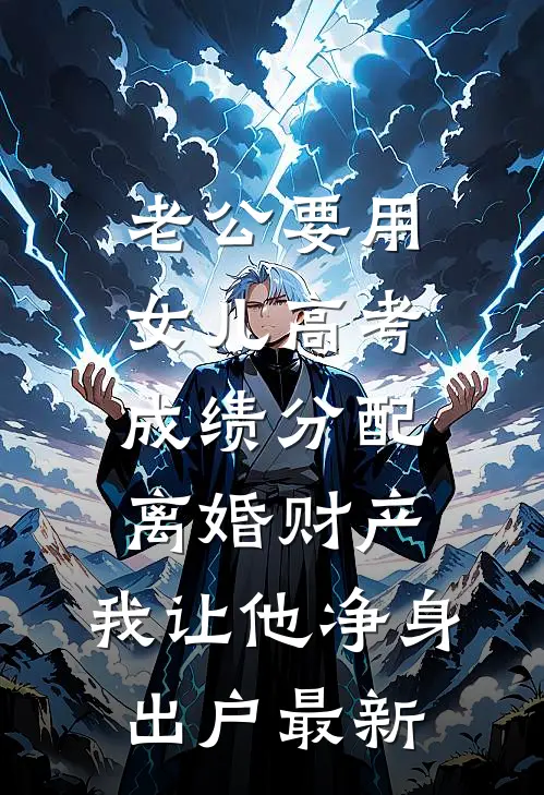 老公要用女儿高考成绩分配离婚财产，我让他净身出户最新