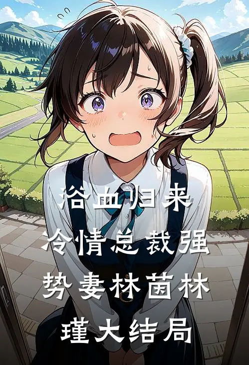浴血归来：冷情总裁强势妻林茵林瑾大结局