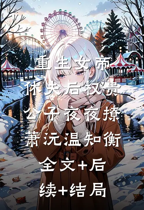 重生女帝：休夫后权贵公子夜夜撩萧沅温知衡:全文+后续+结局