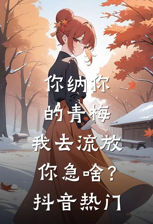 你纳你的青梅，我去流放你急啥？抖音热门