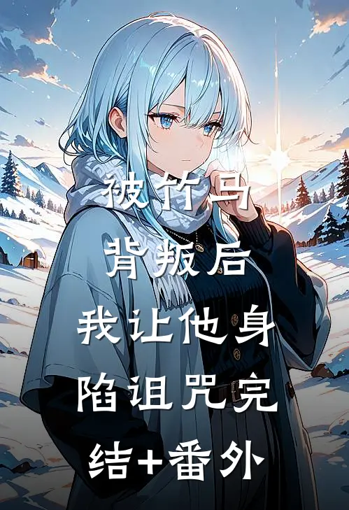 被竹马背叛后，我让他身陷诅咒完结+番外