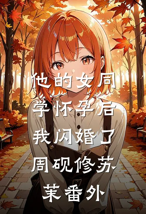 他的女同学怀孕后，我闪婚了周砚修苏茉番外