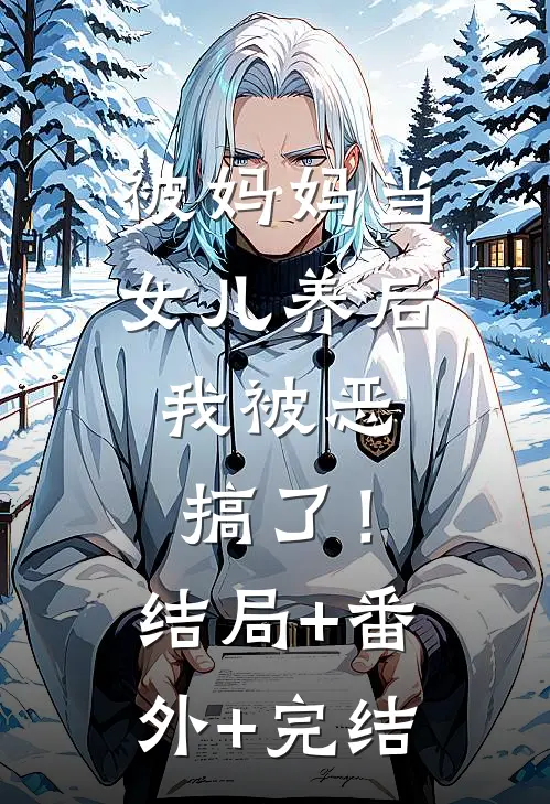 被妈妈当女儿养后，我被恶搞了！:结局+番外+完结