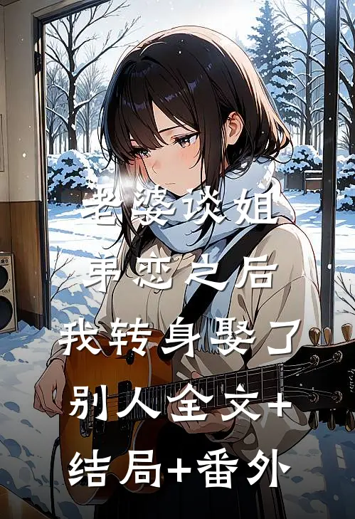 老婆谈姐弟恋之后，我转身娶了别人全文+结局+番外