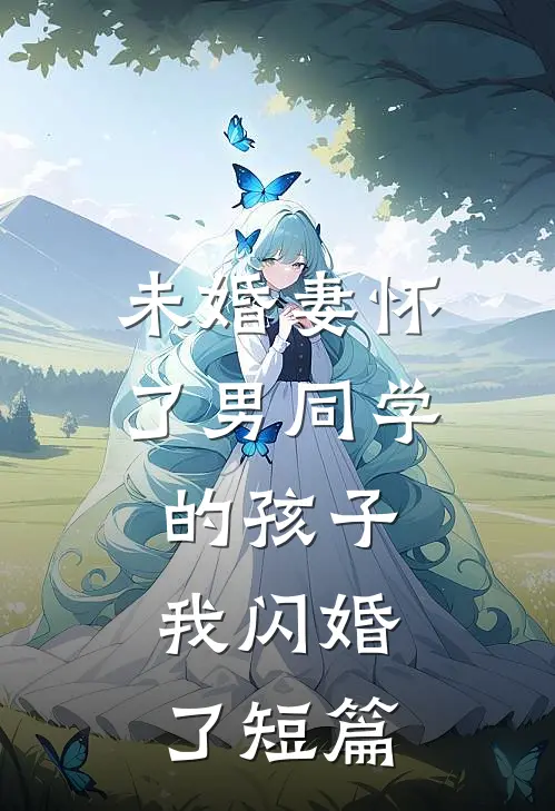 未婚妻怀了男同学的孩子，我闪婚了短篇
