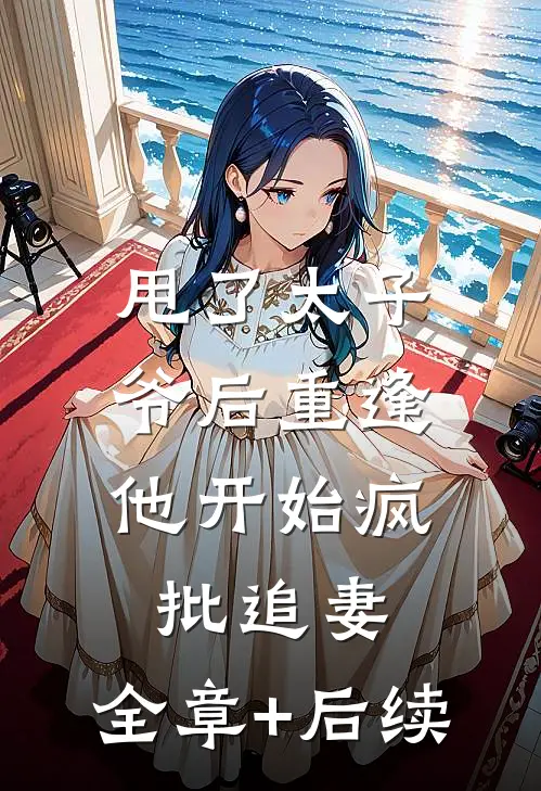 甩了太子爷后重逢，他开始疯批追妻:全章+后续