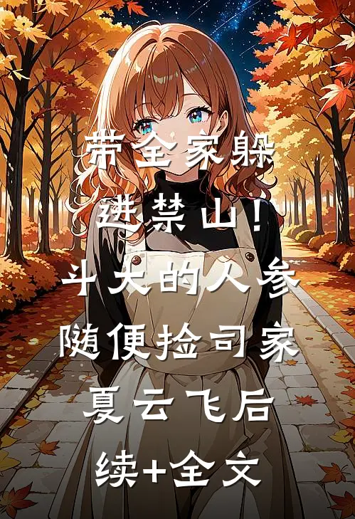 带全家躲进禁山！斗大的人参随便捡司家夏云飞后续+全文