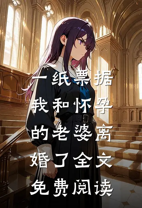 一纸票据，我和怀孕的老婆离婚了全文免费阅读