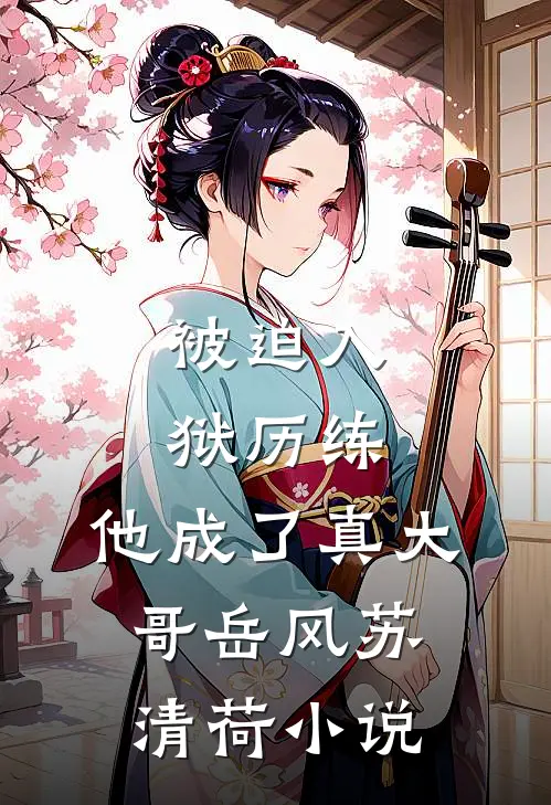 被迫入狱历练，他成了真大哥岳风苏清荷小说