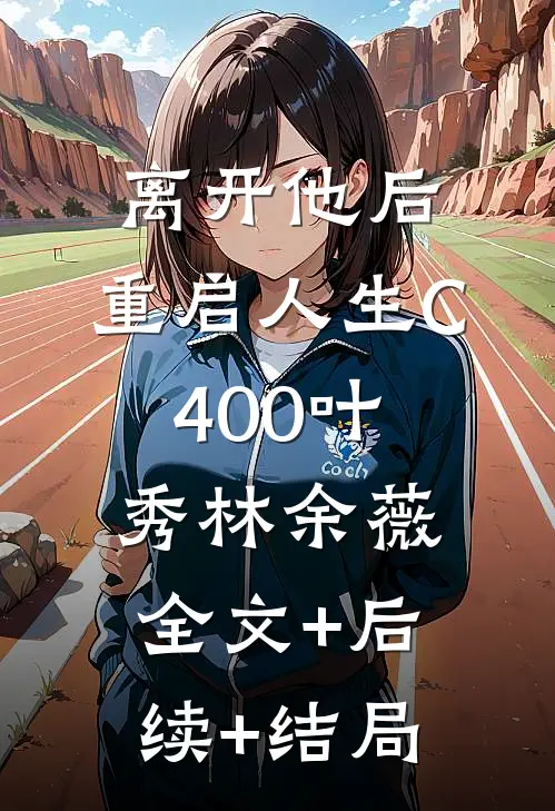 离开他后，重启人生C400叶秀林余薇全文+后续+结局