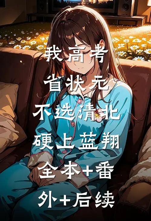 我高考省状元，不选清北硬上蓝翔:全本+番外+后续