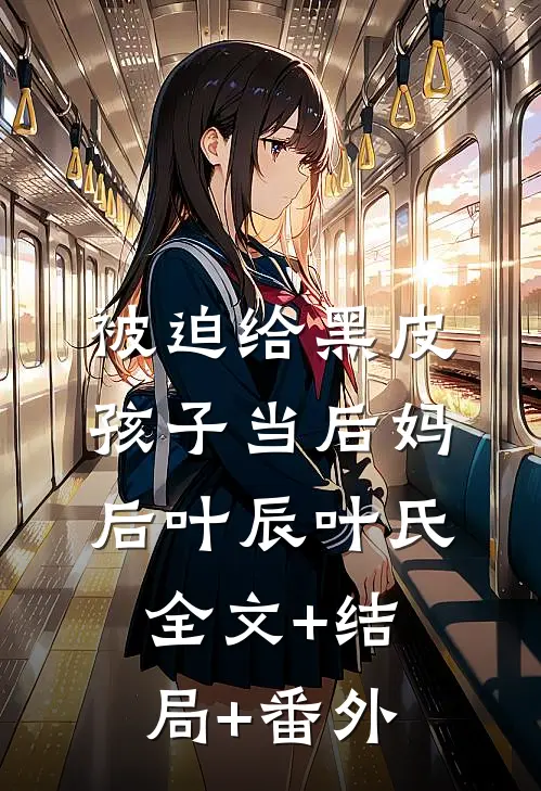 被迫给黑皮孩子当后妈后叶辰叶氏全文+结局+番外