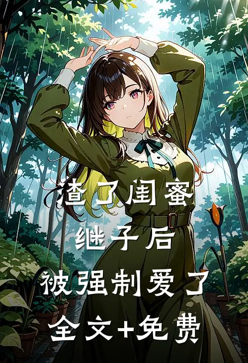 渣了闺蜜继子后，被强制爱了全文+免费