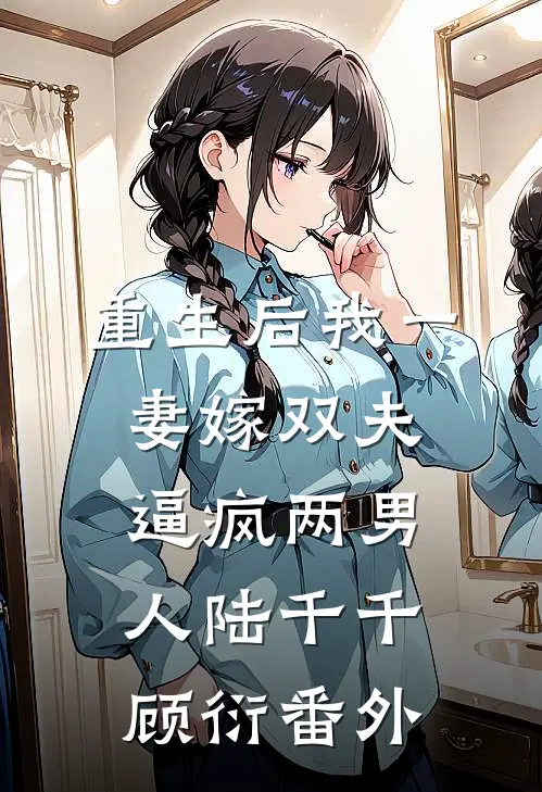 重生后我一妻嫁双夫，逼疯两男人陆千千顾衍番外