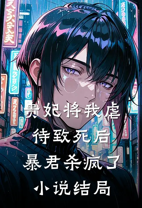 贵妃将我虐待致死后，暴君杀疯了小说结局