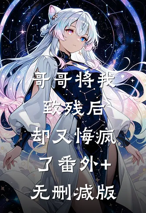 哥哥将我致残后，却又悔疯了番外+无删减版