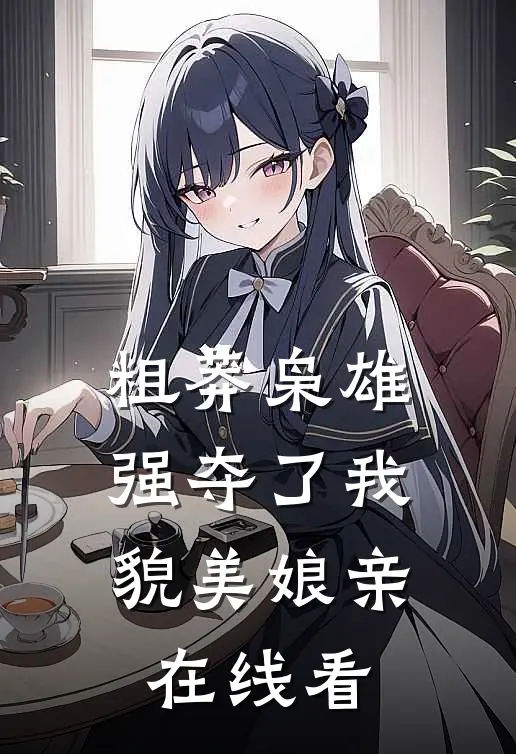 粗莽枭雄强夺了我貌美娘亲在线看