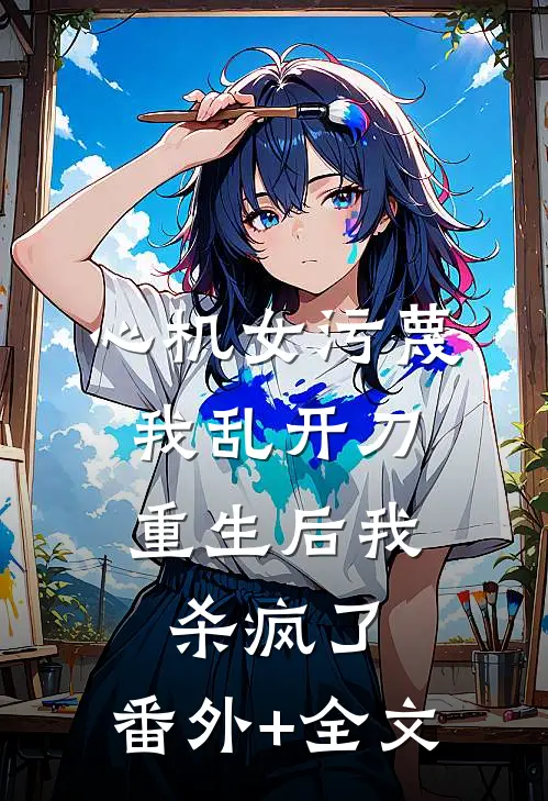 心机女污蔑我乱开刀，重生后我杀疯了:(番外)+(全文)