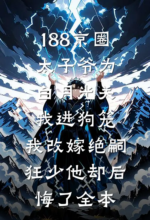 188京圈太子爷为白月光关我进狗笼，我改嫁绝嗣狂少他却后悔了全本