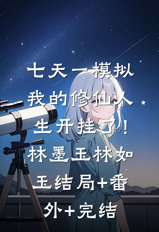 七天一模拟，我的修仙人生开挂了！林墨玉林如玉结局+番外+完结