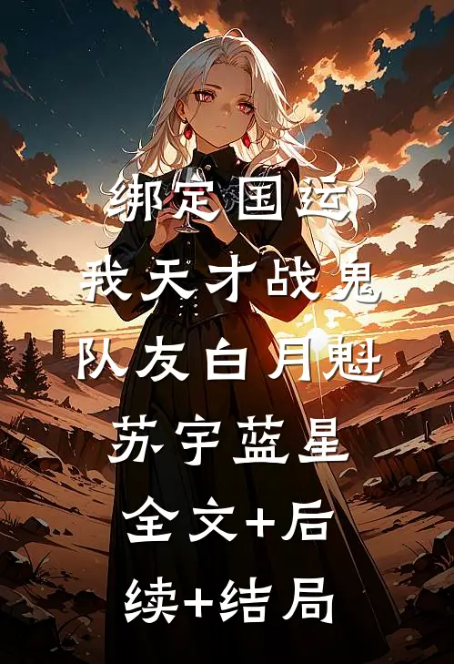 绑定国运：我天才战鬼队友白月魁苏宇蓝星:全文+后续+结局