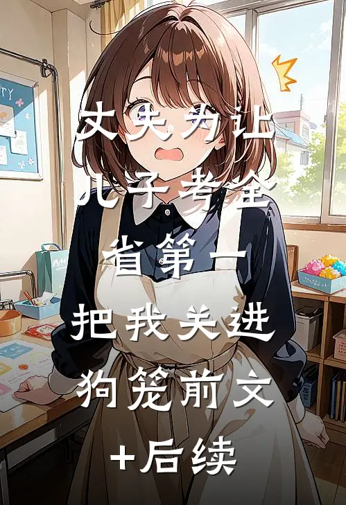 丈夫为让儿子考全省第一，把我关进狗笼前文+后续