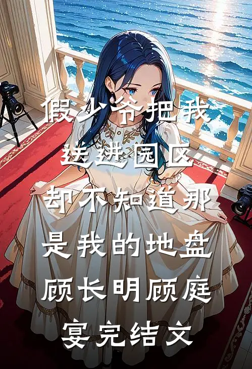 假少爷把我送进园区，却不知道那是我的地盘顾长明顾庭宴完结文