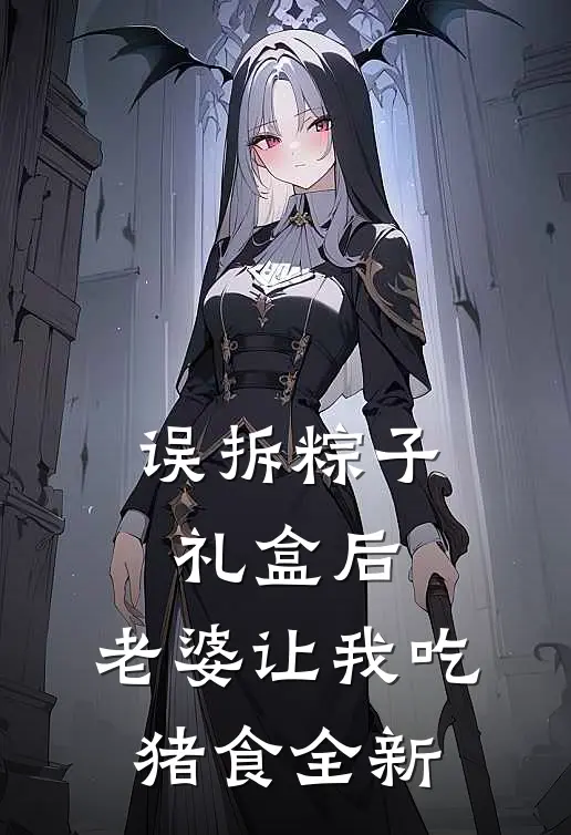 误拆粽子礼盒后，老婆让我吃猪食全新