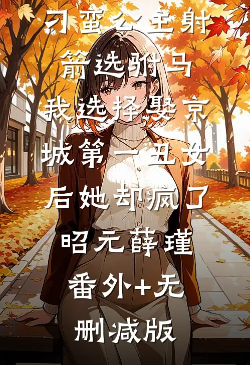 刁蛮公主射箭选驸马，我选择娶京城第一丑女后她却疯了昭元薛瑾:番外+无删减版