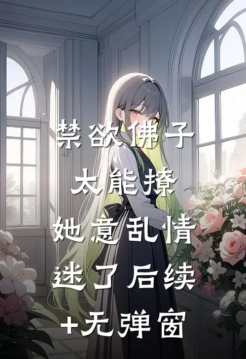 禁欲佛子太能撩，她意乱情迷了后续+无弹窗