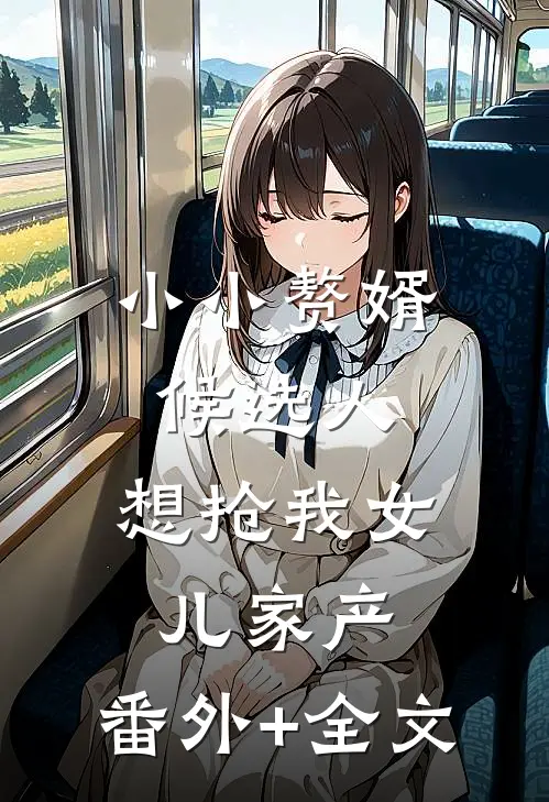 小小赘婿候选人，想抢我女儿家产:(番外)+(全文)