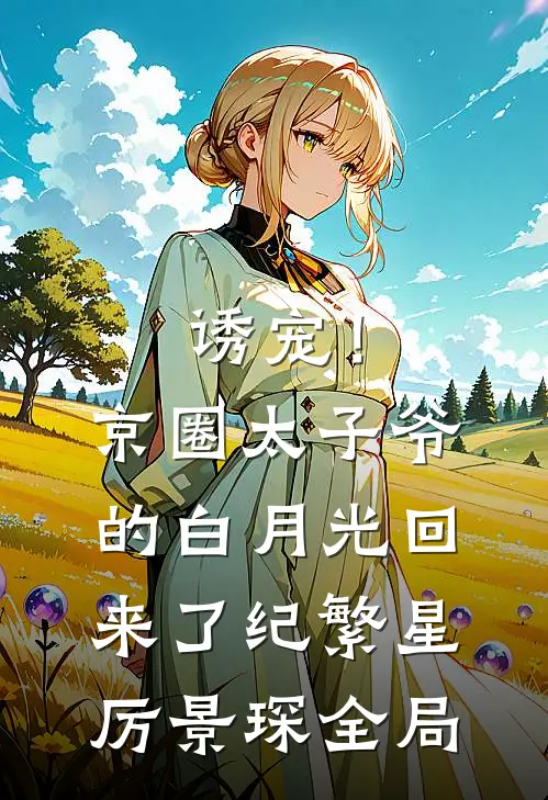 诱宠！京圈太子爷的白月光回来了纪繁星厉景琛全局