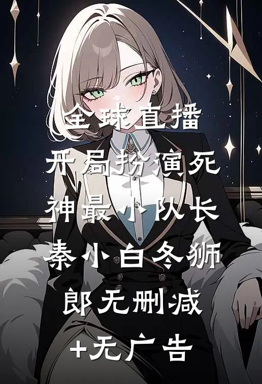 全球直播，开局扮演死神最小队长秦小白冬狮郎无删减+无广告