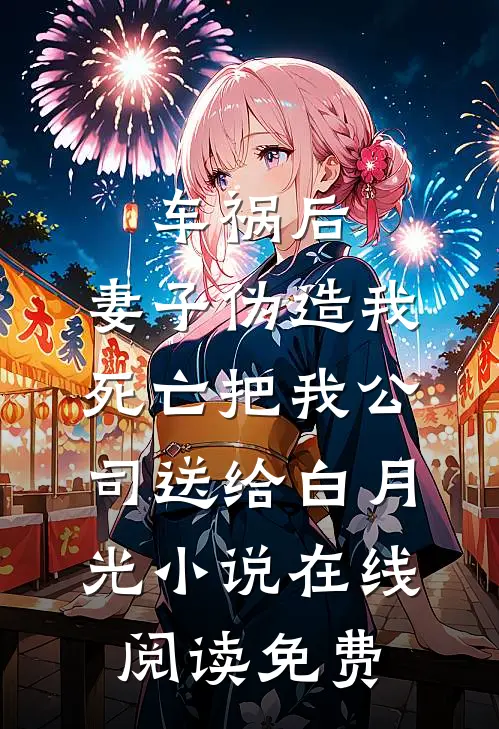 车祸后，妻子伪造我死亡把我公司送给白月光小说在线阅读免费