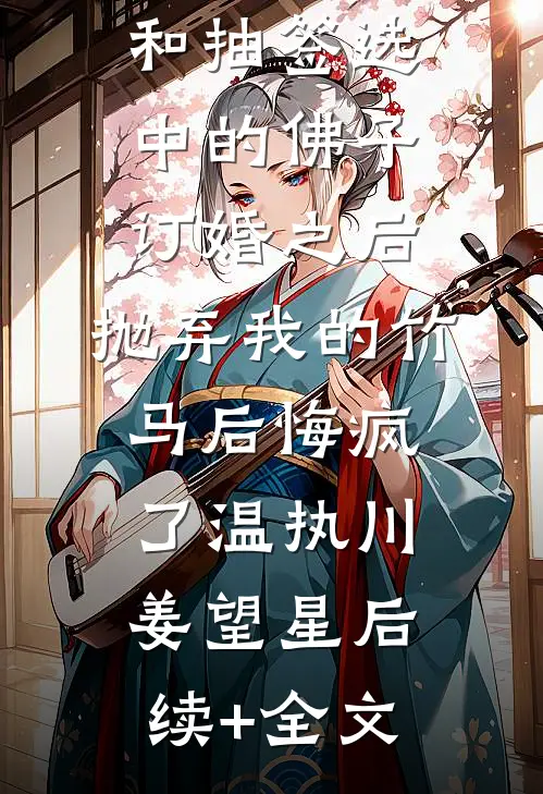 和抽签选中的佛子订婚之后，抛弃我的竹马后悔疯了温执川姜望星后续+全文