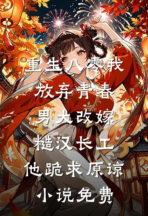 重生八零我放弃青春男大改嫁糙汉长工，他跪求原谅小说免费
