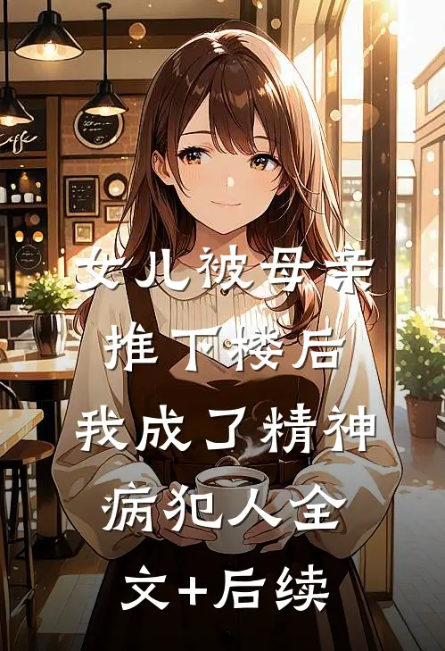 女儿被母亲推下楼后，我成了精神病犯人全文+后续