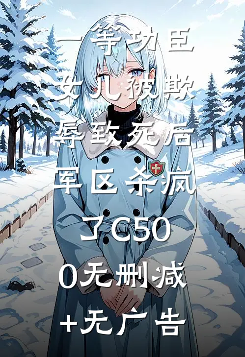 一等功臣女儿被欺辱致死后，军区杀疯了C500无删减+无广告